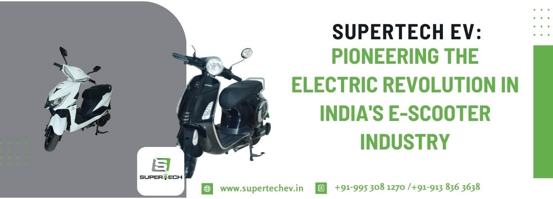 Supertech EV, Top e scooter manufacturer in India, top electric scooter manufacturers in India, e scooter manufacturers in India, Best e scooter manufacturers in India	